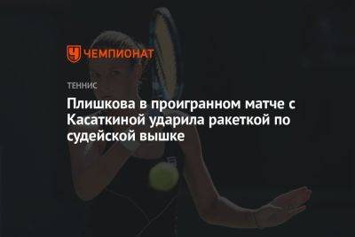 Плишкова в проигранном матче с Касаткиной ударила ракеткой по судейской вышке