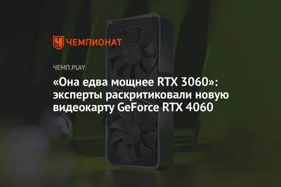 «Она едва мощнее RTX 3060»: эксперты раскритиковали новую видеокарту GeForce RTX 4060