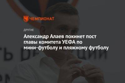 Александр Алаев - Александр Алаев покинет пост главы комитета УЕФА по мини-футболу и пляжному футболу - championat.com - Швейцария