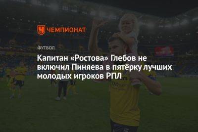 Капитан «Ростова» Глебов не включил Пиняева в пятёрку лучших молодых игроков РПЛ