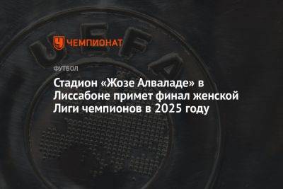 София СВЯТАЯ (Святая) - Стадион «Жозе Алваладе» в Лиссабоне в 2025 году примет финал женской Лиги чемпионов - championat.com - Польша - Афины - Греция - Лиссабон