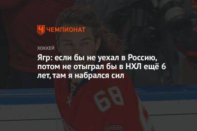 Ягр: если бы не уехал в Россию, потом не отыграл бы в НХЛ ещё 6 лет, там я набрался сил