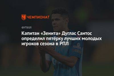 Капитан «Зенита» Дуглас Сантос определил пятёрку лучших молодых игроков сезона в РПЛ