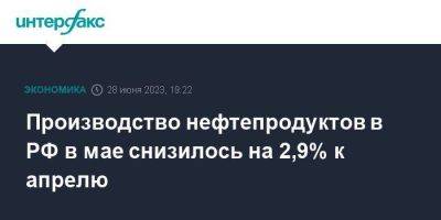 Производство нефтепродуктов в РФ в мае снизилось на 2,9% к апрелю - smartmoney.one - Москва - Россия