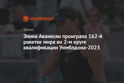 Элина Аванесян проиграла 162-й ракетке мира во 2-м круге квалификации Уимблдона-2023