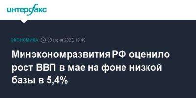 Минэкономразвития РФ оценило рост ВВП в мае на фоне низкой базы в 5,4%