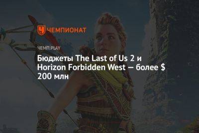 Бюджеты The Last of Us 2 и Horizon Forbidden West — более $ 200 млн