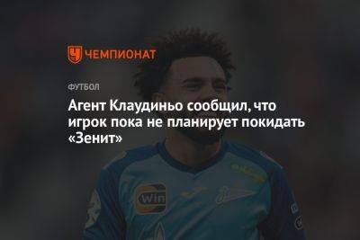 Агент Клаудиньо сообщил, что игрок пока не планирует покидать «Зенит»