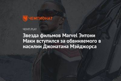 Звезда фильмов Marvel Энтони Маки вступился за обвиняемого в насилии Джонатана Мэйджорса