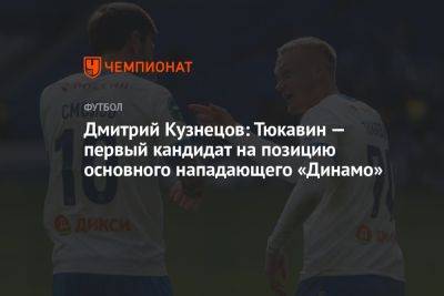 Дмитрий Кузнецов: Тюкавин — первый кандидат на позицию основного нападающего «Динамо»