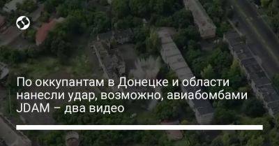 По оккупантам в Донецке и области нанесли удар, возможно, авиабомбами JDAM – два видео