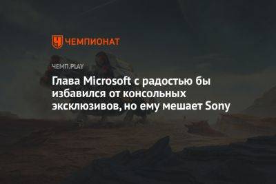 Глава Microsoft с радостью бы избавился от консольных эксклюзивов, но ему мешает Sony