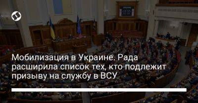 Мобилизация в Украине. Рада расширила список тех, кто подлежит призыву на службу в ВСУ