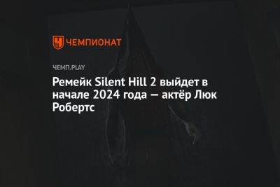 Ремейк Silent Hill 2 выйдет в начале 2024 года — актёр Люк Робертс