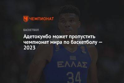 Адетокунбо может пропустить чемпионат мира по баскетболу — 2023