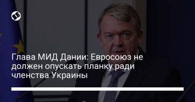 Глава МИД Дании: Евросоюз не должен опускать планку ради членства Украины