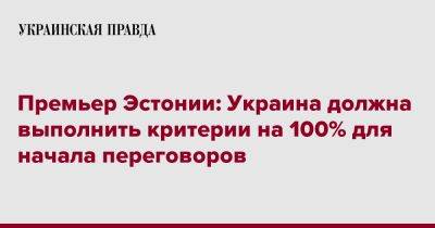 Кая Каллас - Премьер Эстонии: Украина должна выполнить критерии на 100% для начала переговоров - pravda.com.ua - Украина - Эстония - Брюссель