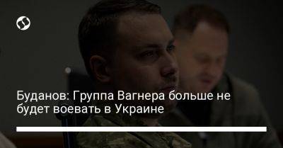 Буданов: Группа Вагнера больше не будет воевать в Украине