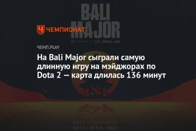 На Bali Major сыграли самую длинную игру на мэйджорах по Dota 2 — карта длилась 136 минут
