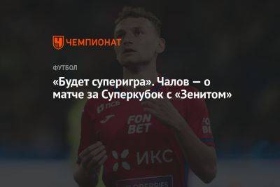 «Будет суперигра». Чалов — о матче за Суперкубок с «Зенитом»
