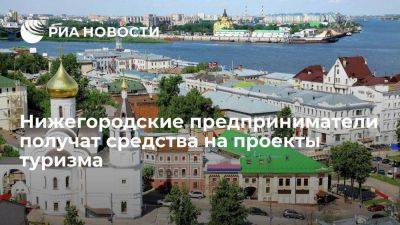 Нижегородские предприниматели получат более 265 миллионов рублей на проекты туризма