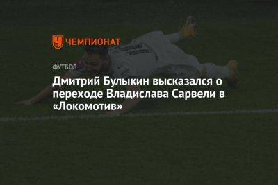 Дмитрий Булыкин высказался о переходе Владислава Сарвели в «Локомотив»