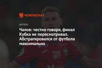 Федор Чалов - Чалов: честно говоря, финал Кубка не пересматривал. Абстрагировался от футбола максимально - championat.com - Москва - Россия