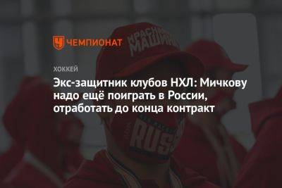 Экс-защитник клубов НХЛ: Мичкову надо ещё поиграть в России, отработать до конца контракт