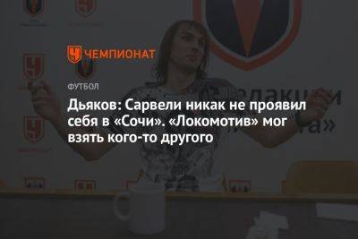 Дьяков: Сарвели никак не проявил себя в «Сочи». «Локомотив» мог взять кого-то другого