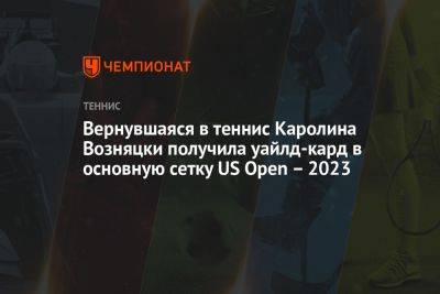 Вернувшаяся в теннис Каролина Возняцки получила уайлд-кард в основную сетку US Open – 2023
