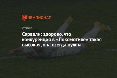 Сарвели: здорово, что конкуренция в «Локомотиве» такая высокая, она всегда нужна