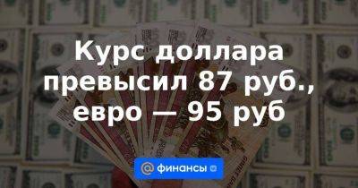 Курс доллара превысил 87 руб., евро — 95 руб