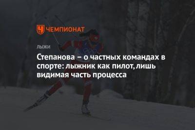 Степанова – о частных командах в спорте: лыжник как пилот, лишь видимая часть процесса