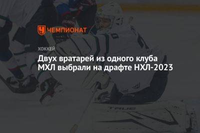 Двух вратарей из одного клуба МХЛ выбрали на драфте НХЛ-2023