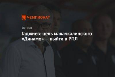 Гаджиев: цель махачкалинского «Динамо» — выйти в РПЛ