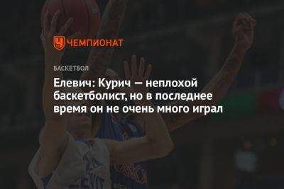 Елевич: Курич — неплохой баскетболист, но в последнее время он не очень много играл