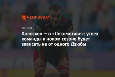 Колосков — о «Локомотиве»: успех команды в новом сезоне будет зависеть не от одного Дзюбы