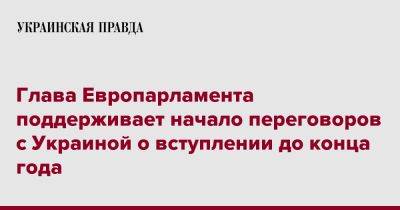Роберта Метсола - Глава Европарламента поддерживает начало переговоров с Украиной о вступлении до конца года - pravda.com.ua - Украина - Брюссель