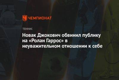 Новак Джокович обвинил публику на «Ролан Гаррос» в неуважительном отношении к себе