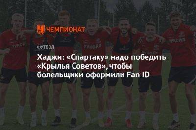 Хаджи: «Спартаку» надо победить «Крылья Советов», чтобы болельщики оформили Fan ID