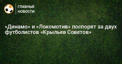 «Динамо» и «Локомотив» поспорят за двух футболистов «Крыльев Советов»