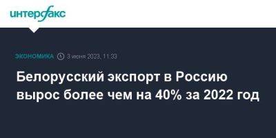 Борис Грызлов - Белорусский экспорт в Россию вырос более чем на 40% за 2022 год - smartmoney.one - Москва - Россия - Армения - Казахстан - Белоруссия - Киргизия - с. Запад