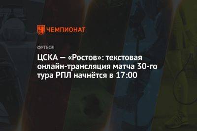 ЦСКА — «Ростов», 3 июня: текстовая онлайн-трансляция матча 30-го тура РПЛ начнётся в 17:00