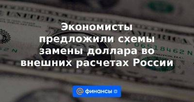 Экономисты предложили схемы замены доллара во внешних расчетах России