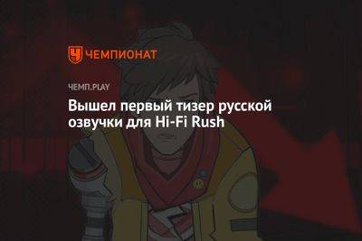 Андрей Маслов - Вышел первый тизер русской озвучки для Hi-Fi Rush - championat.com
