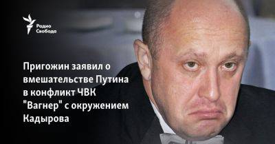 Пригожин заявил о вмешательстве Путина в конфликт ЧВК "Вагнер" с окружением Кадырова