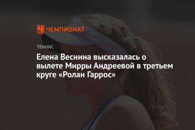 Елена Веснина высказалась о вылете Мирры Андреевой в третьем круге «Ролан Гаррос»