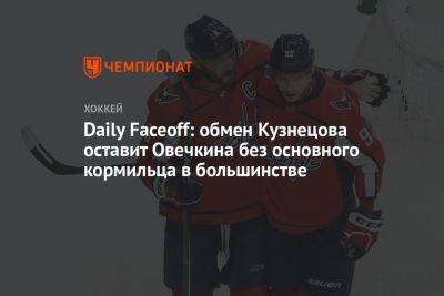 Daily Faceoff: обмен Кузнецова оставит Овечкина без основного кормильца в большинстве