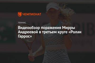 Видеообзор поражения Мирры Андреевой в третьем круге «Ролан Гаррос»
