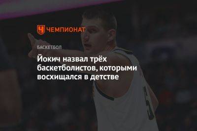 Йокич назвал трёх баскетболистов, которыми восхищался в детстве